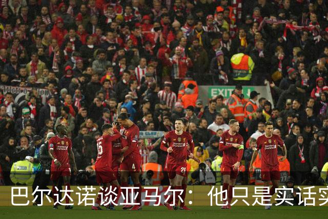 巴尔达诺谈亚马尔：他只是实话实说，却被我们认为是一种罪过
