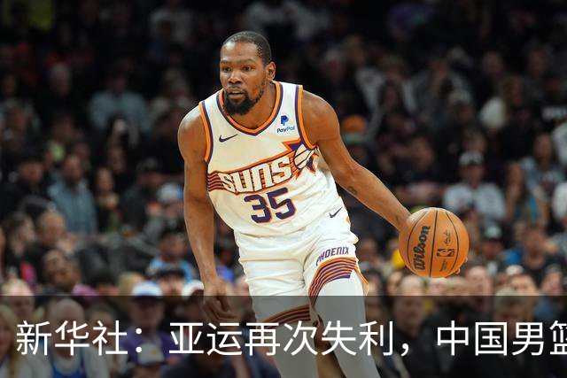 新华社：亚运再次失利，中国男篮差距何在